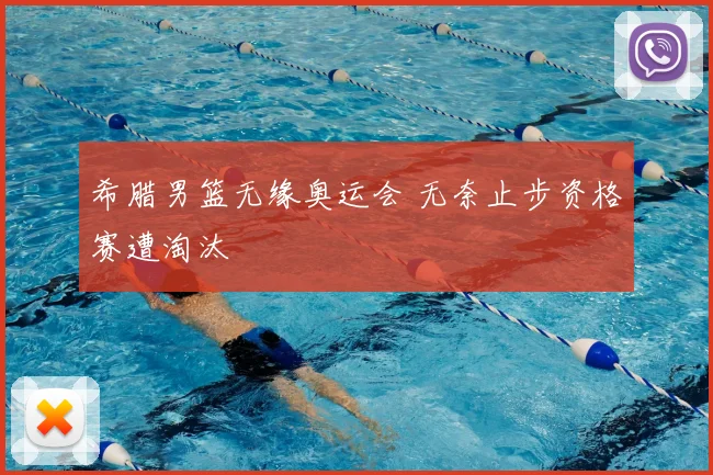 希腊男篮无缘奥运会 无奈止步资格赛遭淘汰