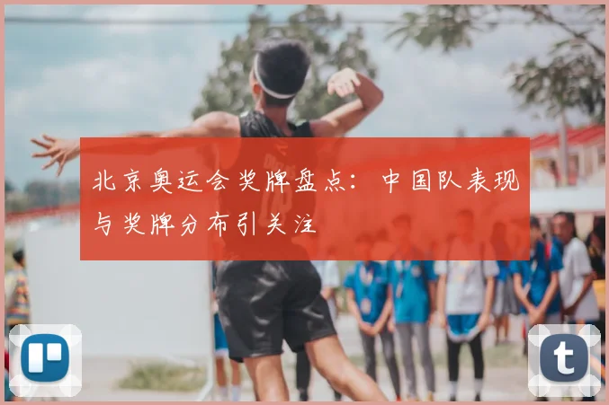 北京奥运会奖牌盘点:中国队表现与奖牌分布引关注