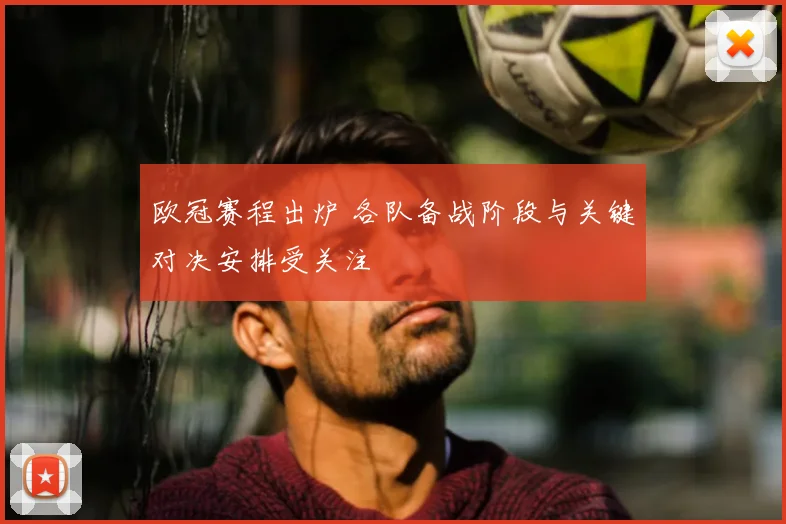 欧冠赛程出炉 各队备战阶段与关键对决安排受关注
