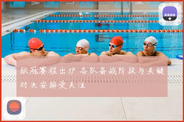 欧冠赛程出炉 各队备战阶段与关键对决安排受关注
