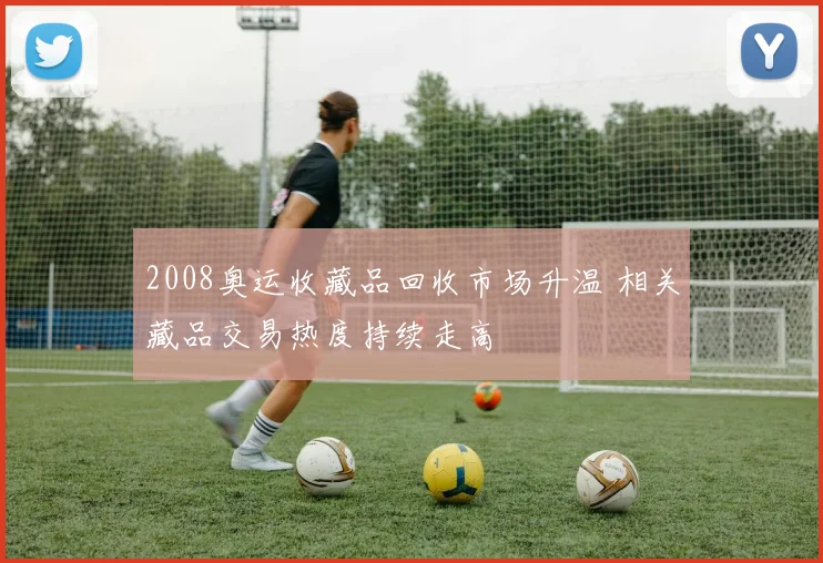 2008奥运收藏品回收市场升温 相关藏品交易热度持续走高