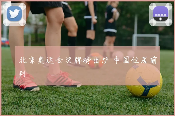 北京奥运会奖牌榜出炉 中国位居前列