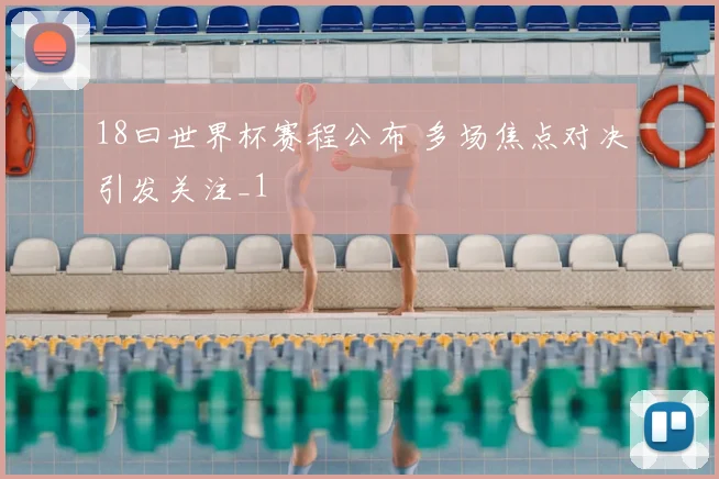 18曰世界杯赛程公布 多场焦点对决引发关注_1