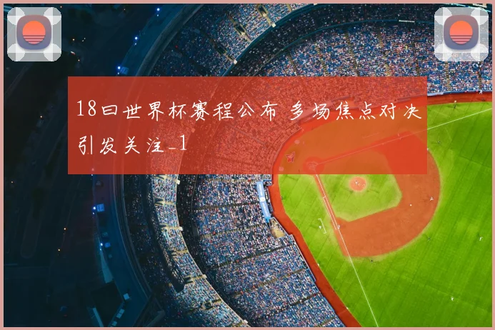 18曰世界杯赛程公布 多场焦点对决引发关注_1