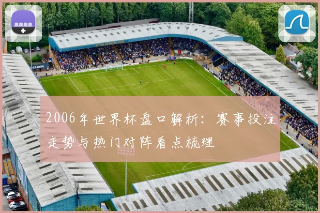 2006年世界杯盘口解析：赛事投注走势与热门对阵看点梳理
